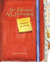 Title: No Excuses Art Journaling: Making Time for Creativity, Author: Gina Rossi Armfield