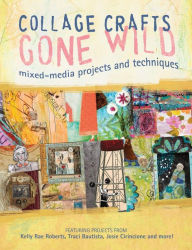 Collage Crafts Gone Wild: Mixed-Media Projects and Techniques