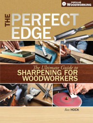 Title: The Perfect Edge: The Ultimate Guide to Sharpening for Woodworkers, Author: Ron Hock