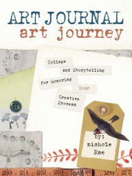 Title: Art Journal Art Journey: Collage and Storytelling for Honoring Your Creative Process, Author: Nichole Rae
