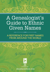 Title: A Genealogist's Guide to Ethnic Names: A Reference for First Names from Around the World, Author: Connie Ellefson