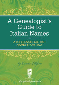 Title: A Genealogist's Guide to Italian Names: A Reference for First Names from Italy, Author: Connie Ellefson