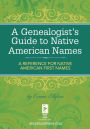 A Genealogist's Guide to Native American Names: A Reference for Native American First Names