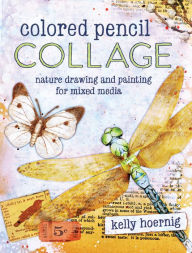 Title: Colored Pencil Collage: Nature Drawing and Painting for Mixed Media, Author: Kelly Hoernig