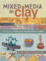 Title: Mixed Media In Clay: Techniques for Paper Clay, Plaster, Resin and More, Author: Darlene Olivia McElroy