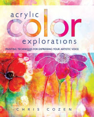 Title: Acrylic Color Explorations: Painting Techniques for Expressing Your Artistic Voice, Author: Chris Cozen