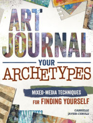 Title: Art Journal Your Archetypes: Mixed Media Techniques for Finding Yourself, Author: Gabrielle Javier-Cerulli