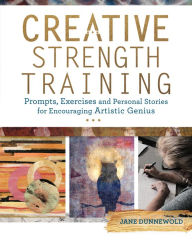 Title: Creative Strength Training: Prompts, Exercises and Personal Stories for Encouraging Artistic Genius, Author: Jane Dunnewold