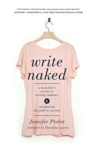 Title: Write Naked: A Bestseller's Secrets to Writing Romance and Navigating the Path to Success, Author: Jennifer Probst