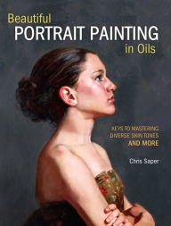 Title: Beautiful Portrait Painting in Oils: Keys to Mastering Diverse Skin Tones and More, Author: Chris Saper