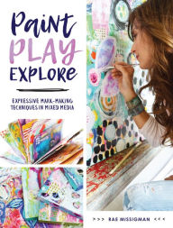 Title: Paint, Play, Explore: Expressive Mark-Making Techniques in Mixed Media, Author: Rae Missigman