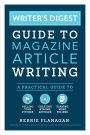 Writer's Digest Guide to Magazine Article Writing: A Practical Guide to Selling Your Pitches, Crafting Strong Articles, & Earning More Bylines