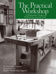 Title: The Practical Workshop: A Woodworker's Guide to Workbenches, Layout & Tools, Author: Christopher Schwarz