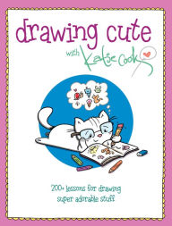 Title: Drawing Cute with Katie Cook: 200+ Lessons for Drawing Super Adorable Stuff, Author: Katie Cook
