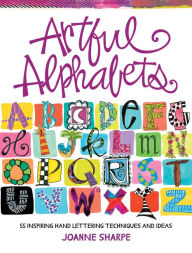 Title: Artful Alphabets: 55 Inspiring Hand Lettering Techniques and Ideas, Author: Joanne Sharpe