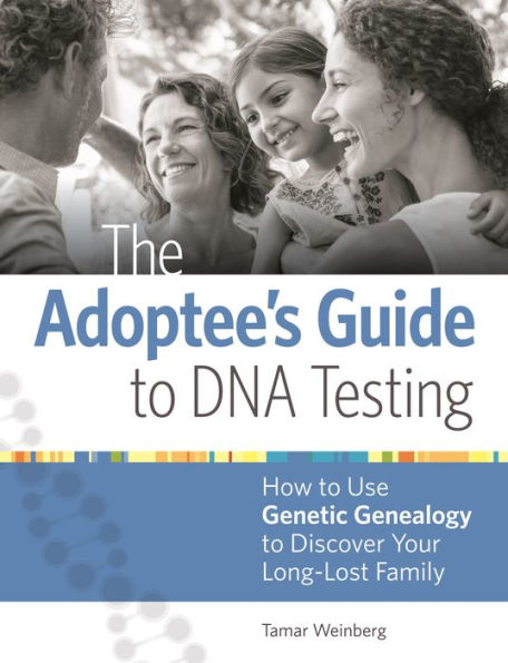 The Adoptee's Guide to DNA Testing: How to Use Genetic Genealogy to Discover Your Long-Lost Family