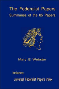 Title: The Federalist Papers: Summaries Of The 85 Papers: Universal Index To The Federalist Papers, Author: Mary E Webster