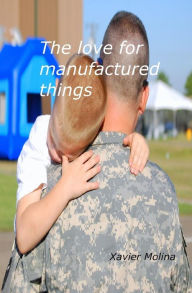 Title: The Love for Manufactured Things: El Amor Por Las Cosas Manufacturadas, Author: Xavier Molina