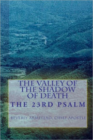 Title: The Valley Of The Shadow Of Death: The 23rd Psalm, Author: Chief Apostle Beverly Armstead