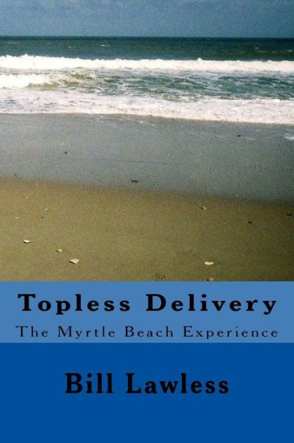 Topless Delivery The Myrtle Beach Experience By Bill Lawless Paperback Barnes Noble