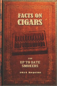 Title: Facts On Cigars For Up To Date Smokers - 1914 Reprint, Author: Ross Brown
