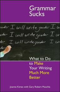 Title: Grammar Sucks: What to Do to Make Your Writing Much More Better, Author: Joanne Kimes