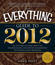 Title: The Everything Guide to 2012: All you need to know about the theories, beliefs, and history surrounding the ancient Mayan prophecies, Author: Mark Heley