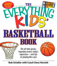 The Everything Kids' Basketball Book: The all-time greats, legendary teams, today's superstars - and tips on playing like a pro