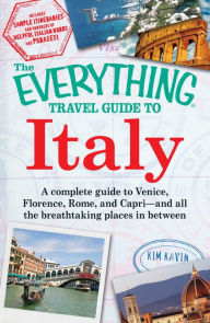 Title: The Everything Travel Guide to Italy: A complete guide to Venice, Florence, Rome, and Capri - and all the breathtaking places in between, Author: Kim Kavin