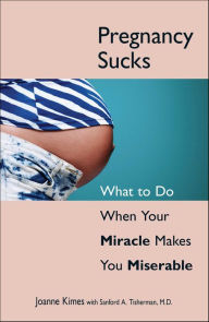 Title: Pregnancy Sucks: What to Do When Your Miracle Makes You Miserable, Author: Joanne Kimes