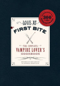 Love at First Bite: The Complete Vampire Lover's Cookbook