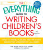 The Everything Guide to Writing Children's Books: How to write, publish, and promote books for children of all ages!