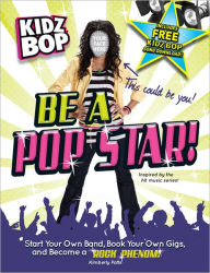 Kidz Bop: Be a Pop Star!: Start Your Own Band, Book Your Own Gigs, and Become a Rock and Roll Phenom!