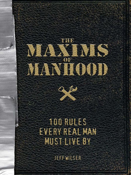 The Maxims of Manhood: 100 Rules Every Real Man Must Live By