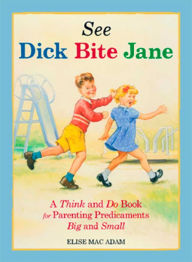 See Dick Bite Jane: A Think and Do Book for Parenting Predicaments Big and Small