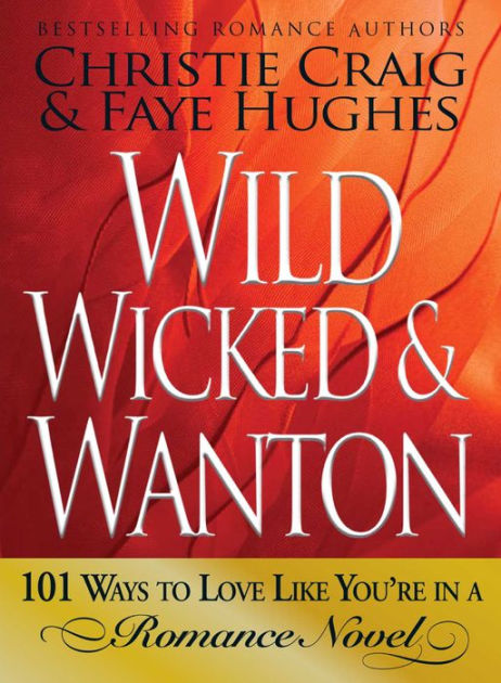 Wild Wicked And Wanton 101 Ways To Love Like Youre In A Romance Novel