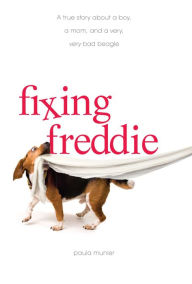 Title: Fixing Freddie: A True Story about a Boy, a Single Mom, and the Very Bad Beagle Who Saved Them, Author: Paula Munier