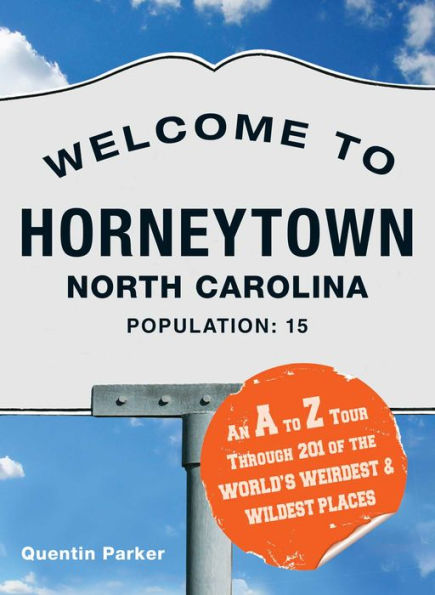 Welcome to Horneytown, North Carolina, Population: 15: An insider's guide to 201 of the world's weirdest and wildest places