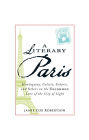 A Literary Paris: Hemingway, Colette, Sedaris, and Others on the Uncommon Lure of the City of Light