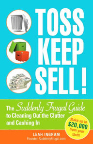 Title: Toss, Keep, Sell!: The Suddenly Frugal Guide to Cleaning Out the Clutter and Cashing In, Author: Leah Ingram