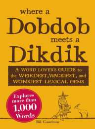 Title: Where a Dobdob Meets a Dikdik: A Word Lover's Guide to the Weirdest, Wackiest, and Wonkiest Lexical Gems, Author: Bill Casselman
