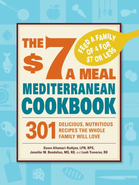 The $7 a Meal Mediterranean Cookbook: 301 Delicious, Nutritious Recipes the Whole Family Will Love