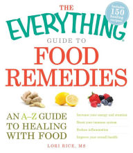 The Everything Guide to Food Remedies: An A-Z guide to healing with food