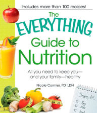 Title: The Everything Guide to Nutrition: All you need to keep you - and your family - healthy, Author: Nicole Cormier