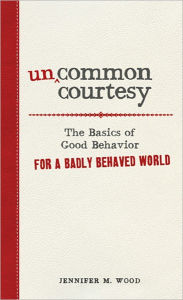 Uncommon Courtesy: The Basics of Good Behavior for a Badly Behaved World