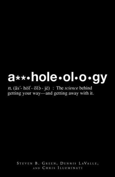 A**holeology: The Science Behind Getting Your Way - and Getting Away with it