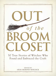 Title: Out of the Broom Closet: 50 True Stories of Witches Who Found and Embraced the Craft, Author: Arin Murphy-Hiscock