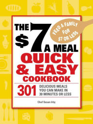 Title: The $7 a Meal Quick and Easy Cookbook: 301 Delicious Meals You Can Make in 30 Minutes or Less, Author: Chef Susan Irby