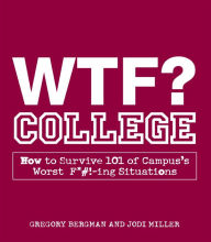 Title: WTF? College: How to Survive 101 of Campus's Worst F*#!-ing Situations, Author: Gregory  Bergman