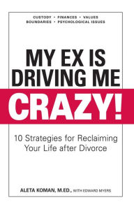 Title: My Ex Is Driving Me Crazy: 10 Strategies for Reclaiming Your Life after Divorce, Author: Aleta Koman